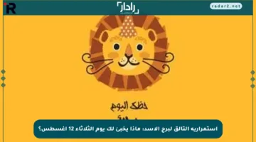 استمرارية التألق لبرج الأسد: ماذا يخبئ لك يوم الثلاثاء 12 أغسطس؟